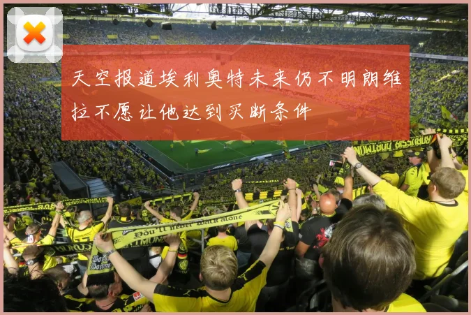 天空报道埃利奥特未来仍不明朗维拉不愿让他达到买断条件