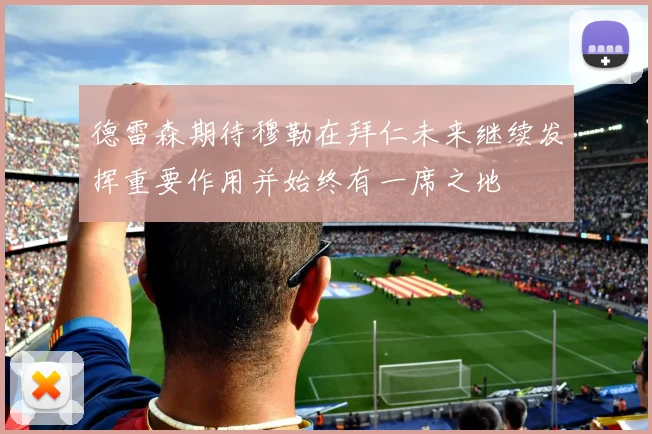 德雷森期待穆勒在拜仁未来继续发挥重要作用并始终有一席之地