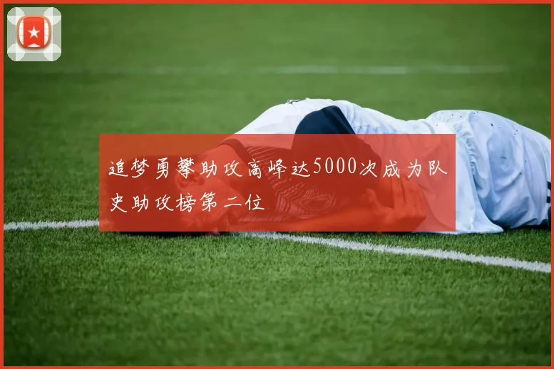 追梦勇攀助攻高峰达5000次成为队史助攻榜第二位
