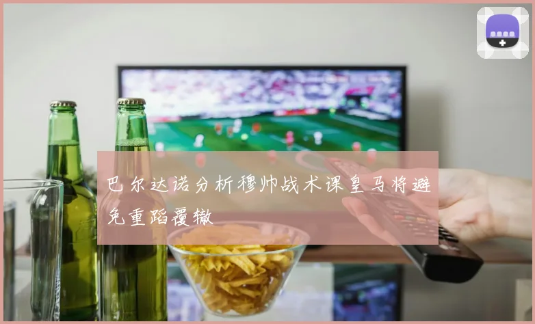 巴尔达诺分析穆帅战术课皇马将避免重蹈覆辙