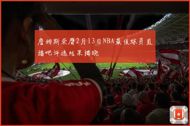詹姆斯荣膺2月13日NBA最佳球员直播吧评选结果揭晓