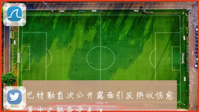 巴特勒首次公开露面引发热议伤愈复出之路备受关注