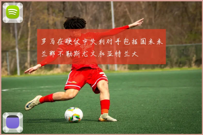 罗马在硬仗中失利对手包括国米米兰那不勒斯尤文和亚特兰大
