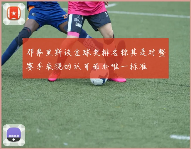 邓弗里斯谈金球奖排名称其是对整赛季表现的认可而非唯一标准