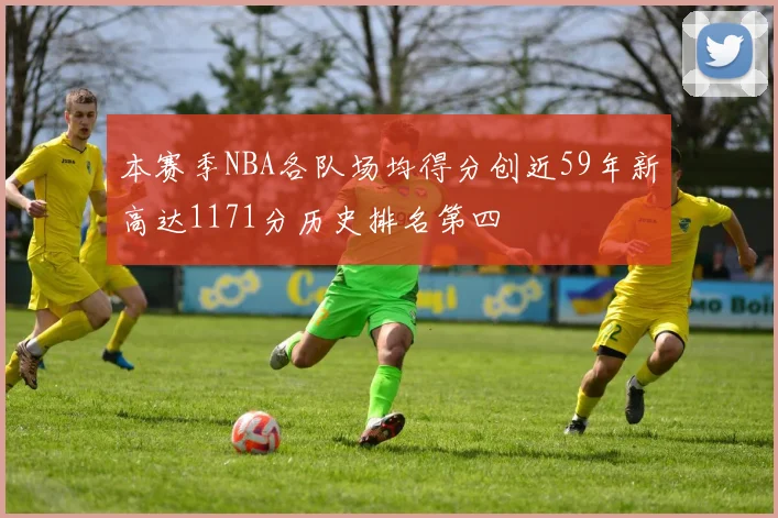 本赛季NBA各队场均得分创近59年新高达1171分历史排名第四