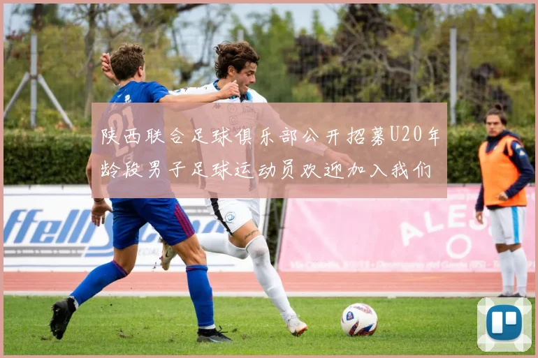 陕西联合足球俱乐部公开招募U20年龄段男子足球运动员欢迎加入我们的团队