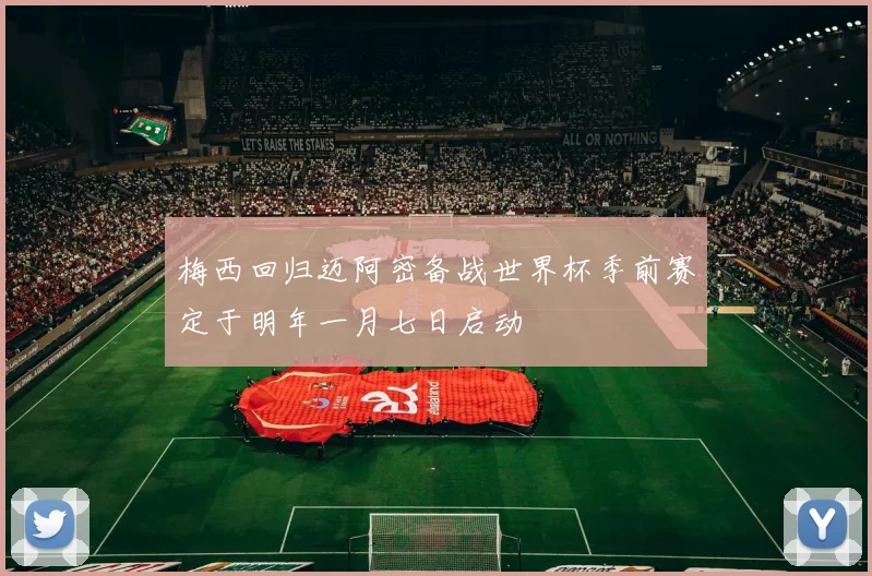 梅西回归迈阿密备战世界杯季前赛定于明年一月七日启动