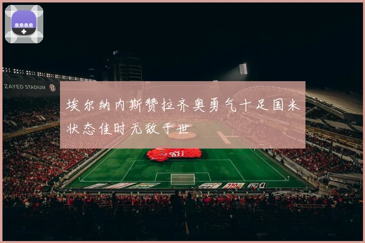 埃尔纳内斯赞拉齐奥勇气十足国米状态佳时无敌于世