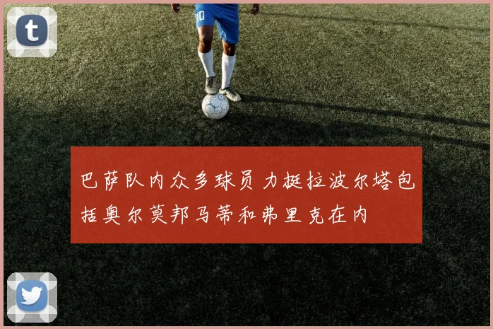 巴萨队内众多球员力挺拉波尔塔包括奥尔莫邦马蒂和弗里克在内