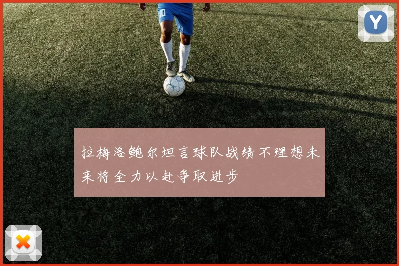 拉梅洛鲍尔坦言球队战绩不理想未来将全力以赴争取进步