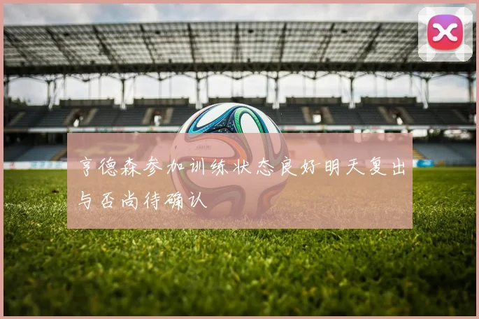 亨德森参加训练状态良好明天复出与否尚待确认