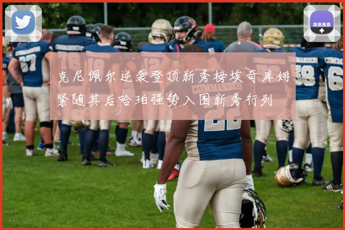 克尼佩尔逆袭登顶新秀榜埃奇库姆紧随其后哈珀强势入围新秀行列
