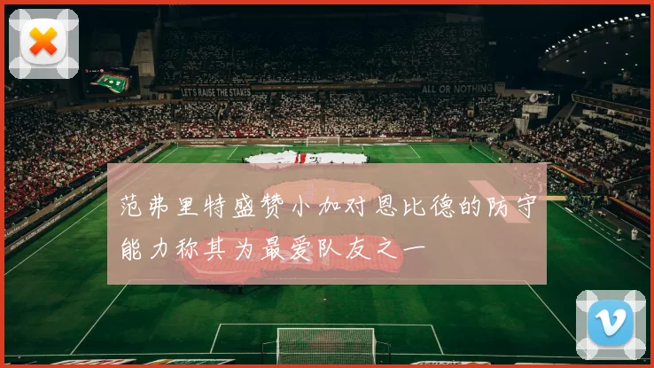 范弗里特盛赞小加对恩比德的防守能力称其为最爱队友之一