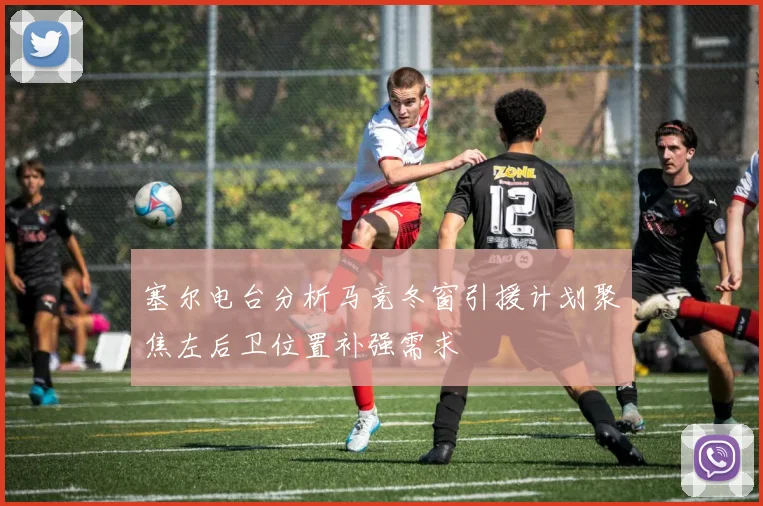 塞尔电台分析马竞冬窗引援计划聚焦左后卫位置补强需求