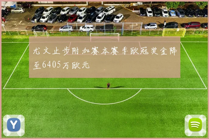 尤文止步附加赛本赛季欧冠奖金降至6405万欧元