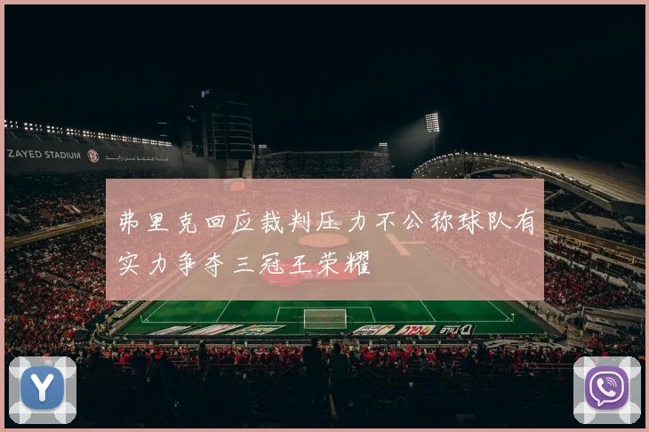 弗里克回应裁判压力不公称球队有实力争夺三冠王荣耀