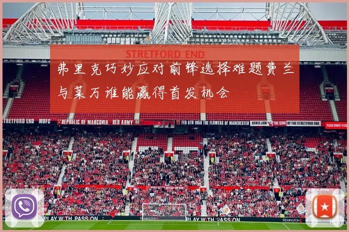 弗里克巧妙应对前锋选择难题费兰与莱万谁能赢得首发机会