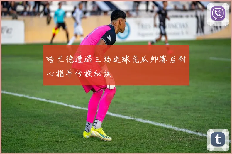 哈兰德遭遇三场进球荒瓜帅赛后耐心指导传授秘诀